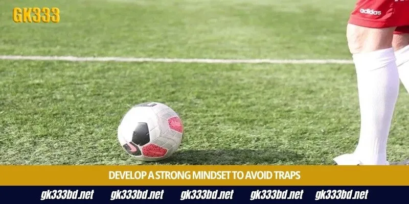 Develop a strong mindset to avoid traps