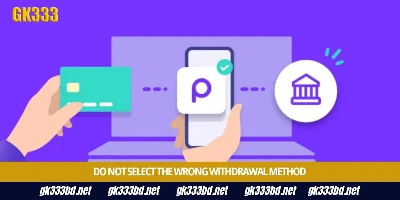 Do not select the wrong withdrawal method