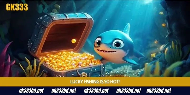 Lucky Fishing is so hot!